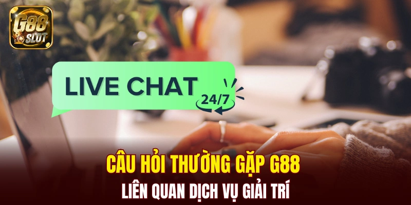 Câu hỏi thường gặp G88 liên quan dịch vụ giải trí